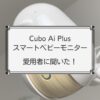 Cubo Ai Plus愛用者に口コミ調査！